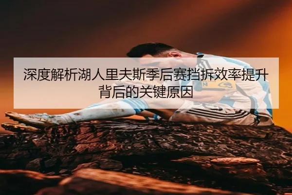 深度解析湖人里夫斯季后赛挡拆效率提升背后的关键原因