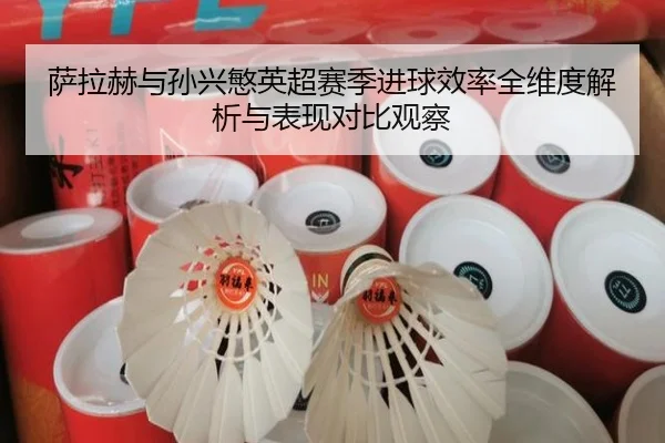 萨拉赫与孙兴慜英超赛季进球效率全维度解析与表现对比观察