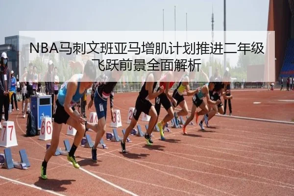 NBA马刺文班亚马增肌计划推进二年级飞跃前景全面解析