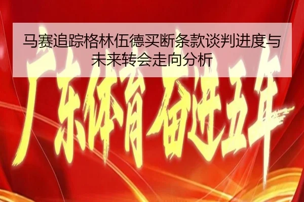 马赛追踪格林伍德买断条款谈判进度与未来转会走向分析