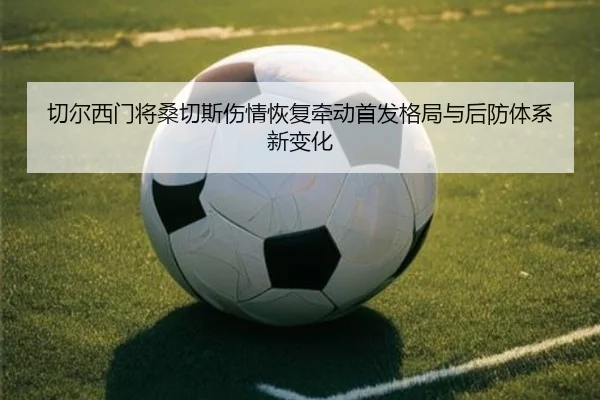 切尔西门将桑切斯伤情恢复牵动首发格局与后防体系新变化