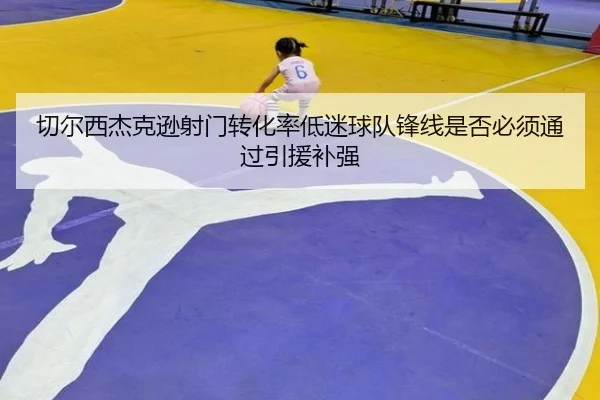 切尔西杰克逊射门转化率低迷球队锋线是否必须通过引援补强