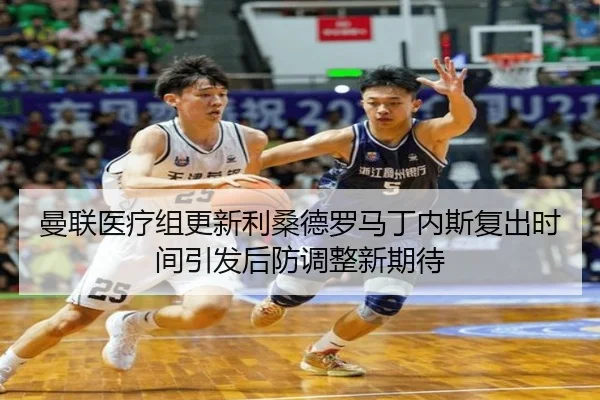 曼联医疗组更新利桑德罗马丁内斯复出时间引发后防调整新期待