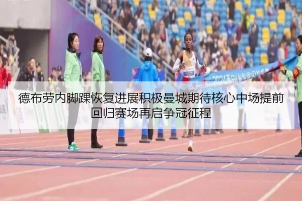德布劳内脚踝恢复进展积极曼城期待核心中场提前回归赛场再启争冠征程
